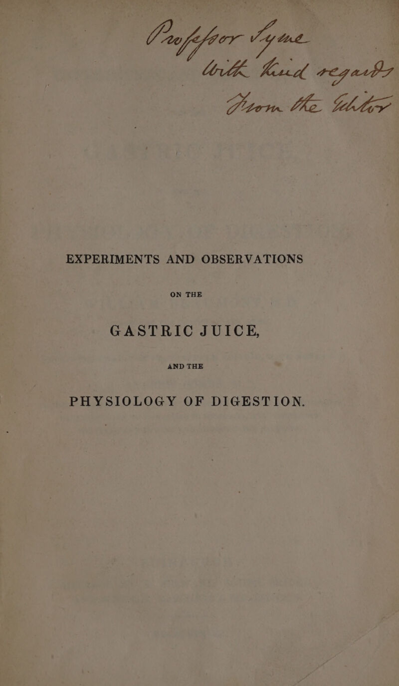 O20 f or Voy tae. oleic ey ash Stews. Whee EXPERIMENTS AND OBSERVATIONS ON THE GASTRIC JUICE, AND THE PHYSIOLOGY OF DIGESTION.