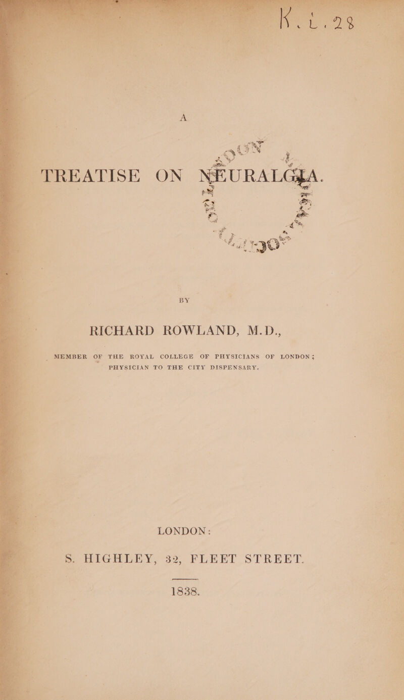 RICHARD ROWLAND, M.D.,, _ MEMBER OF THE ROYAL COLLEGE OF PHYSICIANS OF LONDON; : PHYSICIAN TO THE CITY DISPENSARY. LONDON: ®&amp; HIGHLEY, 32, FLEET STREET. 1838.