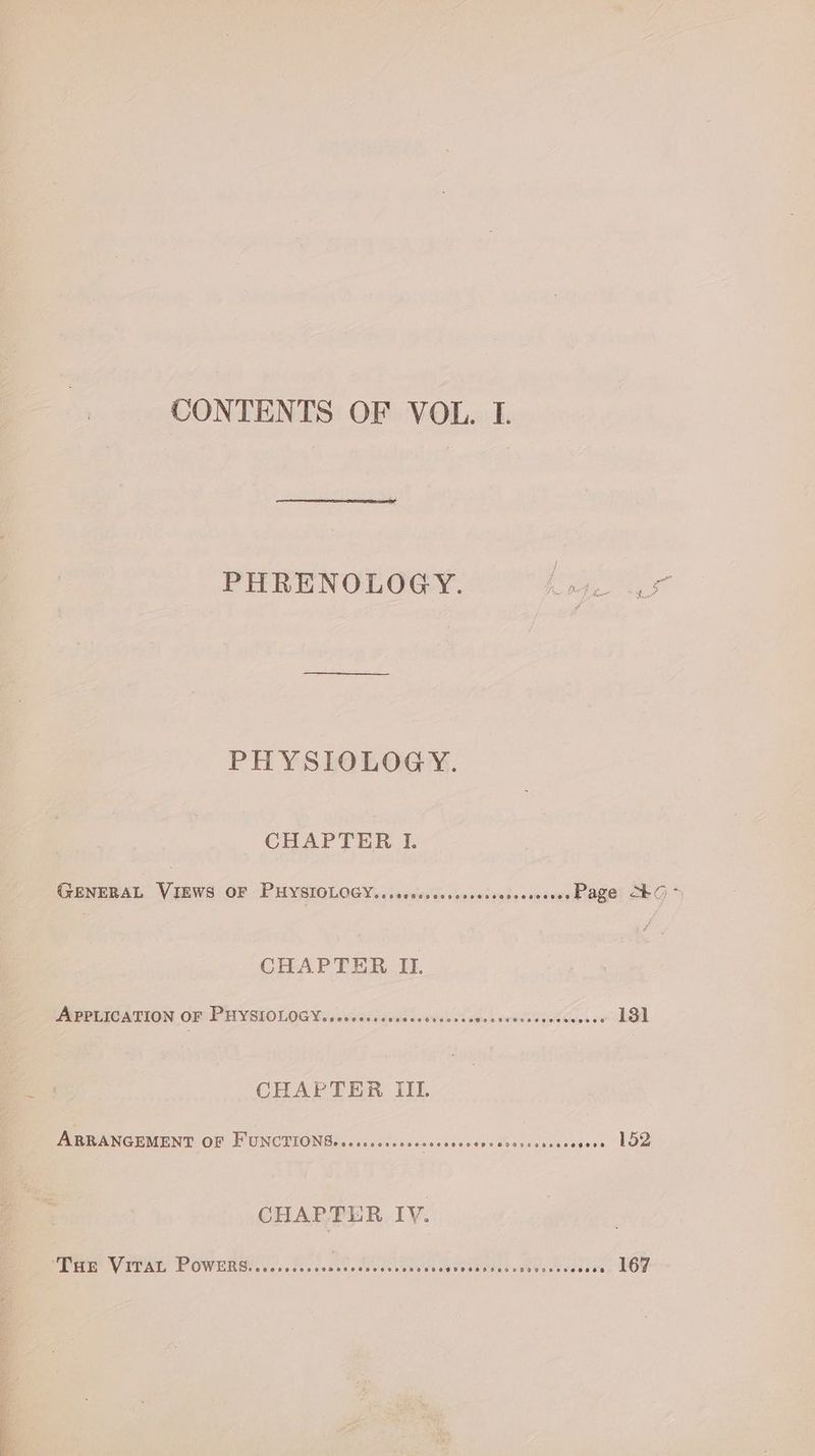 PHRENOLOGY. ie ani PHYSIOLOGY. CHAPTER I. GENERAL vas OF PHYSIOLOGY. visesicscsronessunssoneassy Page o> CHAPTER II. LMSPRIGATION OF) PHYSIOLOGY. siasis'celeesuieccvweles does coors dcehccoser 131 CHAPTER III. ABBANGEMENT OF FUNCTIONS. ..0s.0cscsssscecsesresoscscocacs sass LSD CHAPTER IV. Pie VITAL POWERS ic discesscocueckveesets Lene. Muscevee es . 167