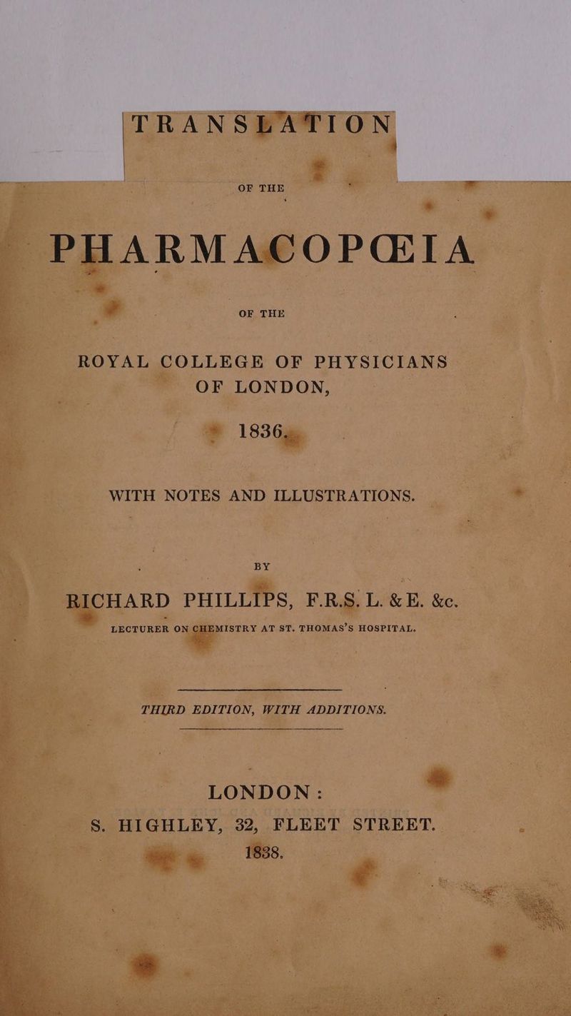 PHARMACOPCIA il OF THE ROYAL COLLEGE OF PHYSICIANS OF LONDON, 1836. WITH NOTES AND ILLUSTRATIONS. BY RICHARD PHILLIPS, F.R.S. L. &amp; E. &amp;c. LECTURER ON GEEMISTRY AT ST. THOMAS’S HOSPITAL. THIRD EDITION, WITH ADDITIONS. LONDON : - S. HIGHLEY, 32, FLEET STREET. ae ss. Se:
