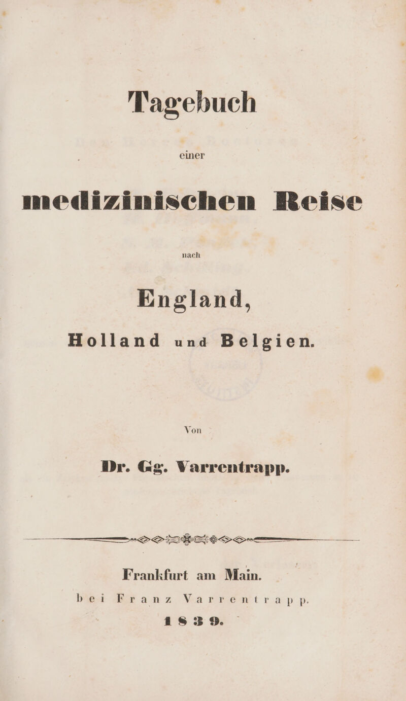 Tagebuch medizinischen Beise nach England, Holland una Belgien. Von Dr. G@g. Varrentrapp. _—— —————— DIS ED — Frankfurt am Main. Do Br anz barrentrapp. 1559