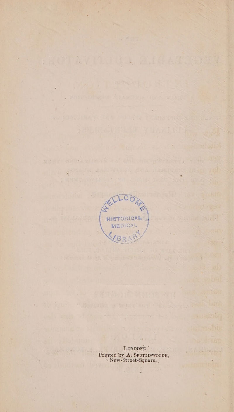 fe) a 3 HISTORICAL 4 MEDICAL | Si A / VBR DS Lonponj: Printed by A. SPOTTISWOODE, » New-Street-Square. |