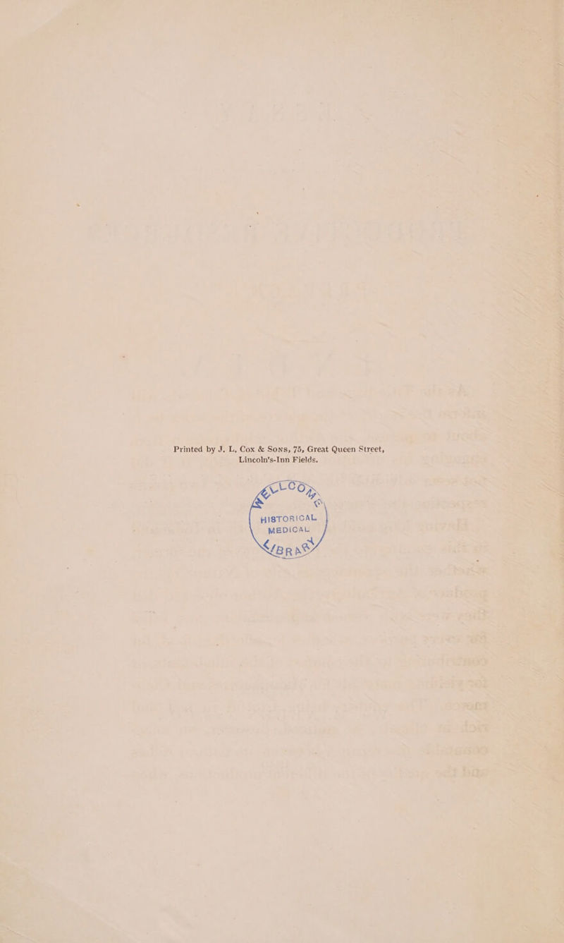 < Prited by re T Cox &amp; Sons, 75, Great nee Breet Lincoln’s-Inn Fields. HISTORICAL MEDICAL © ~ L/BR NS