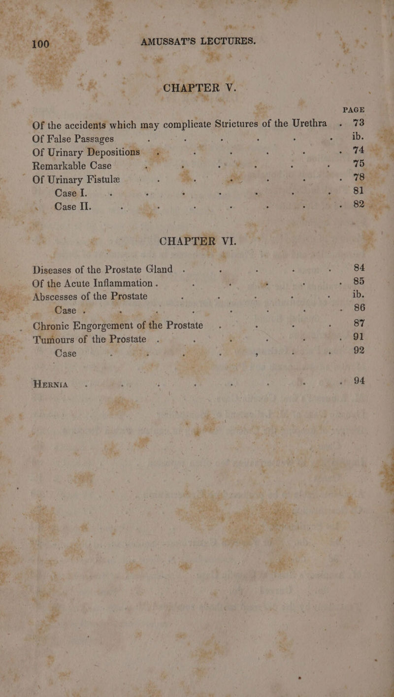 eR tw À JB ee ; ’ Y iw 1 te FA An A APE EON ese à : LE, ; À 2: ps ery Ÿ « di Lim Mont. oie am ok AMUSSAT’S LECTURES. % A He ee LU VS 5 ++) re Le - “We am i et sad | CON ay Sf * ieee ÿ 4 4 n ie? : ‘ s A ina V. + ? + d “> , Mls ” a a ou PAGE of the accidents which may Re Baicuuros of the Urethra inte a Of False Passages _ : ty + 4 4 ib. a Of Urinary Depositions # 6 : … 14 ee? , Remarkable Case ‘ ‘ Pere : , | Oe ae ~ Of Urinary Fistulæ HE * aie : : . Tee Case I. ‘ ; 4 ; ù : dur SJ uid | \ CaslIl. Maa ; ; : coun , 1 | ï y CHAPTER VI. ~ y | dE. Diseases of the Prostate Gland ? : à : 84 di Of the Acute Inflammation . À v 5 . 85 a - Abscesses of the Prostate : ! : ib. Nh Re ‘ Case e 8 7 © e e ° 86 __. Chronic Engortement of the Prostate. : - Rd VS Tumours of the Prostate LE $ k 5 91 ale Case : ; oi! : ' | i 92 | ‘HERNIA ; ; ; 1 . 94 he, 4 $ i , y : + + vik : . à + à > * de : aA à AG TRE Bs. Ver CC re i ON | Ter ; ie i, À EL AO AA di; UNE «Vf f PTL. : uh é a ig ; ‘eo a iy, 7 œ Ai #-. 5 4 #9 * the { L fe ¥ ot ’ ° FA SA | : “LA | 7 2 PAT 4 ; dd , Ki ve /
