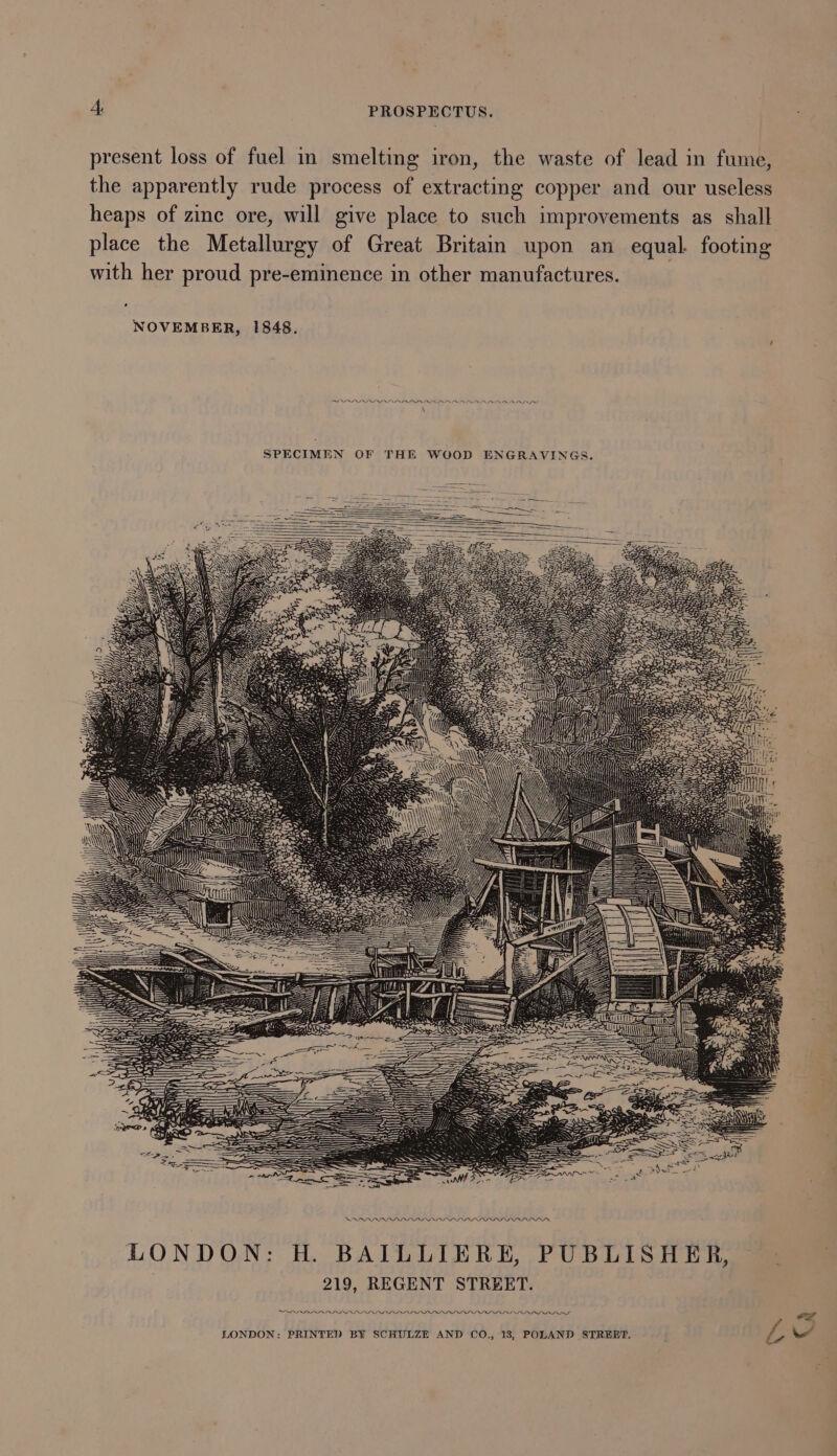 present loss of fuel in smelting iron, the waste of lead in fume, the apparently rude process of extracting copper and our useless heaps of zine ore, will give place to such improvements as shall place the Metallurgy of Great Britain upon an equal. footing with her proud pre-eminence in other manufactures. ’ NOVEMBER, 1848. SPECIMEN OF THE WOOD ENGRAVINGS. SAPARD III ITP ALAAN LONDON: H. BAILLIERE, PUBLISHER, 219, REGENT STREET. PPP LLLP PIPPI PPLLPPYPPYIPULL PLS PID PIS PA \e .¢)