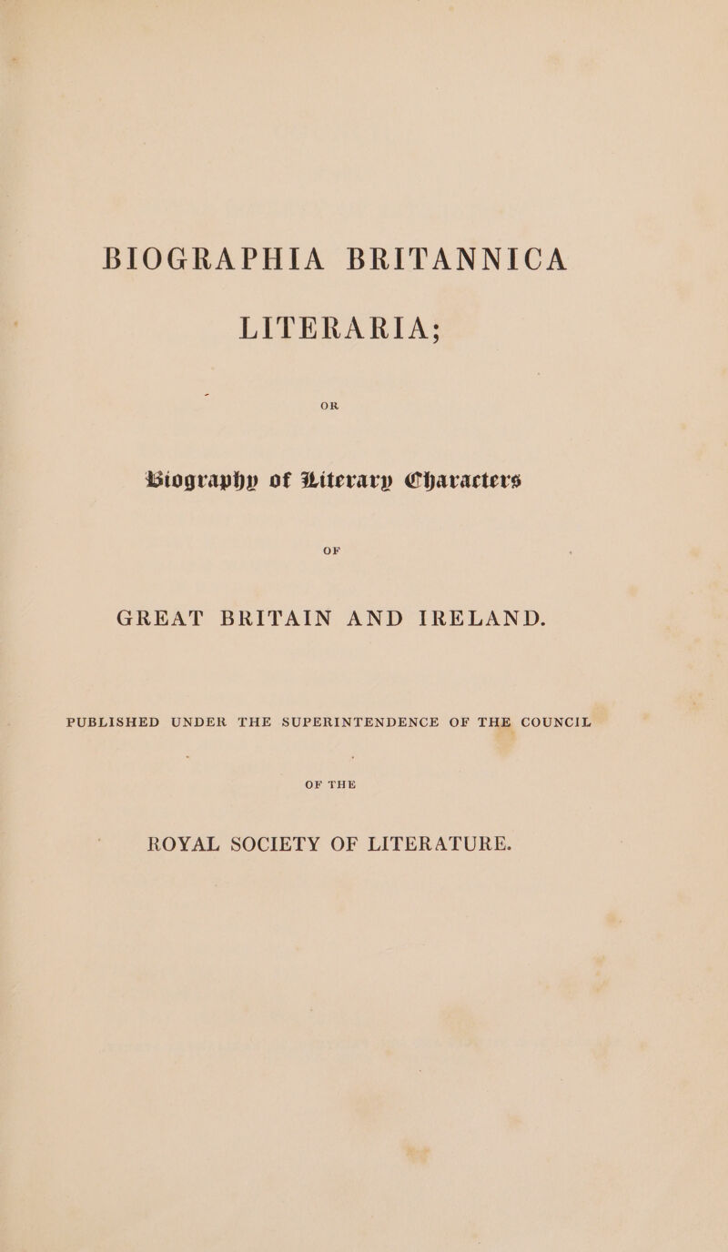 LITERARIA; OR Biography of Literary Characters OF GREAT BRITAIN AND IRELAND. PUBLISHED UNDER THE SUPERINTENDENCE OF THE COUNCIL OF THE ROYAL SOCIETY OF LITERATURE.