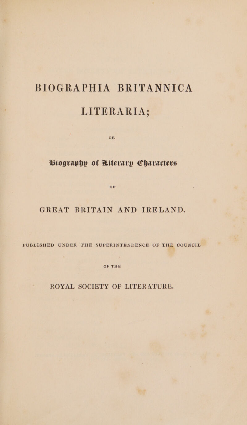 LITERARIA; OR Biography of Literary Characters OF GREAT BRITAIN AND IRELAND. PUBLISHED UNDER THE SUPERINTENDENCE OF THE COUNCIL OF THE ROYAL SOCIETY OF LITERATURE.