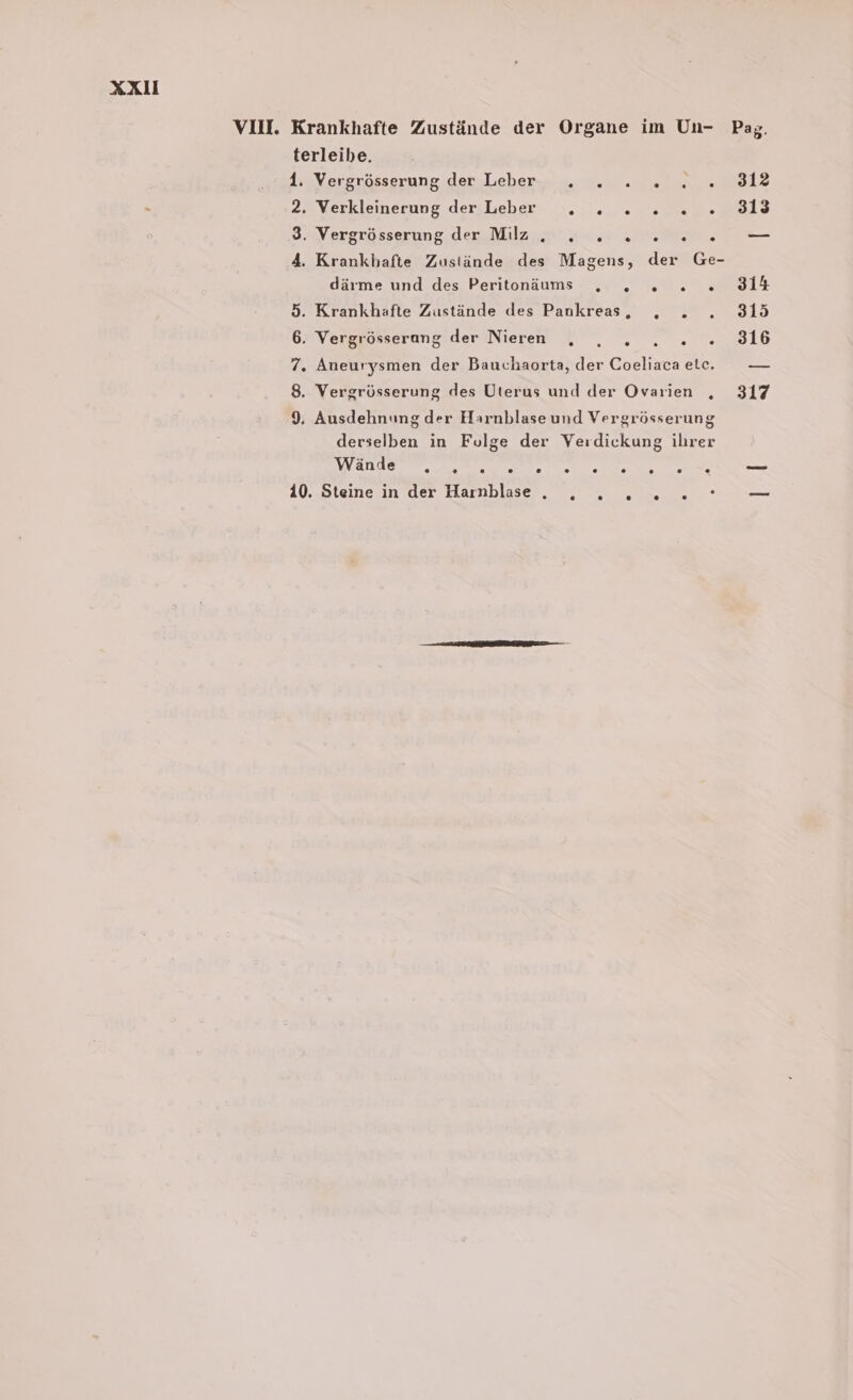 XXU terleibe. 1. Vergrösserung der Leber . . .. 2 Verkleinerung derileber, +... . oruue 3.sV.ergrösserung, dezuiilzu.n a. 4. Krankhafte Zustände des Magens, der Ge- därme und des Peritonäums . . 2... 5. Krankhafte Zustände des Pankreas, ,„ . 6. Vergrösserang der Nieren „, , . 2... 7. Aneurysmen der Bauchaorta, der Coeliaca etc. 8. Vergrösserung des Uterus und der Ovarien , 9. Ausdehnung der Harnblaseund Vergrösserung derselben in Fulge der Verdickung ihrer DV ae ee