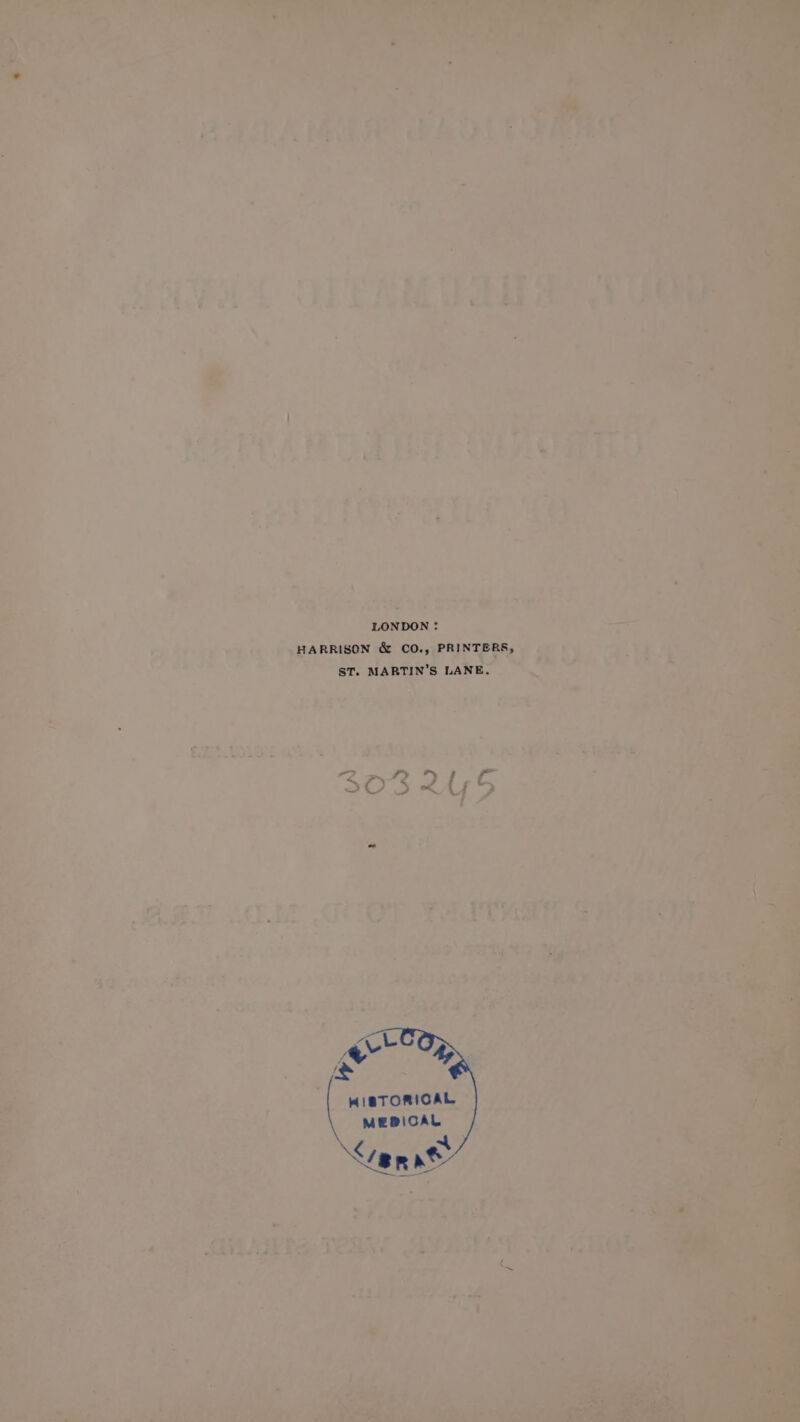 water eS LONDON : _ HARRISON &amp; CO PRINTERES ST. MARTIN’S LANE. 9 By pus grhee stank ) vit: SOR 2 E roms ty ss Yee | ponts veh HISTORICAL MEDICAL