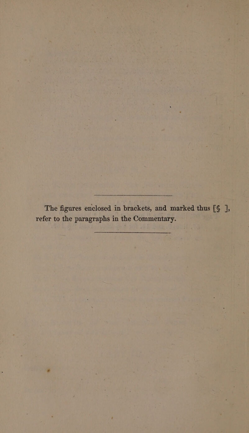 The figures enclosed in brackets, and marked thus [§ ], refer to the paragraphs in the Commentary.