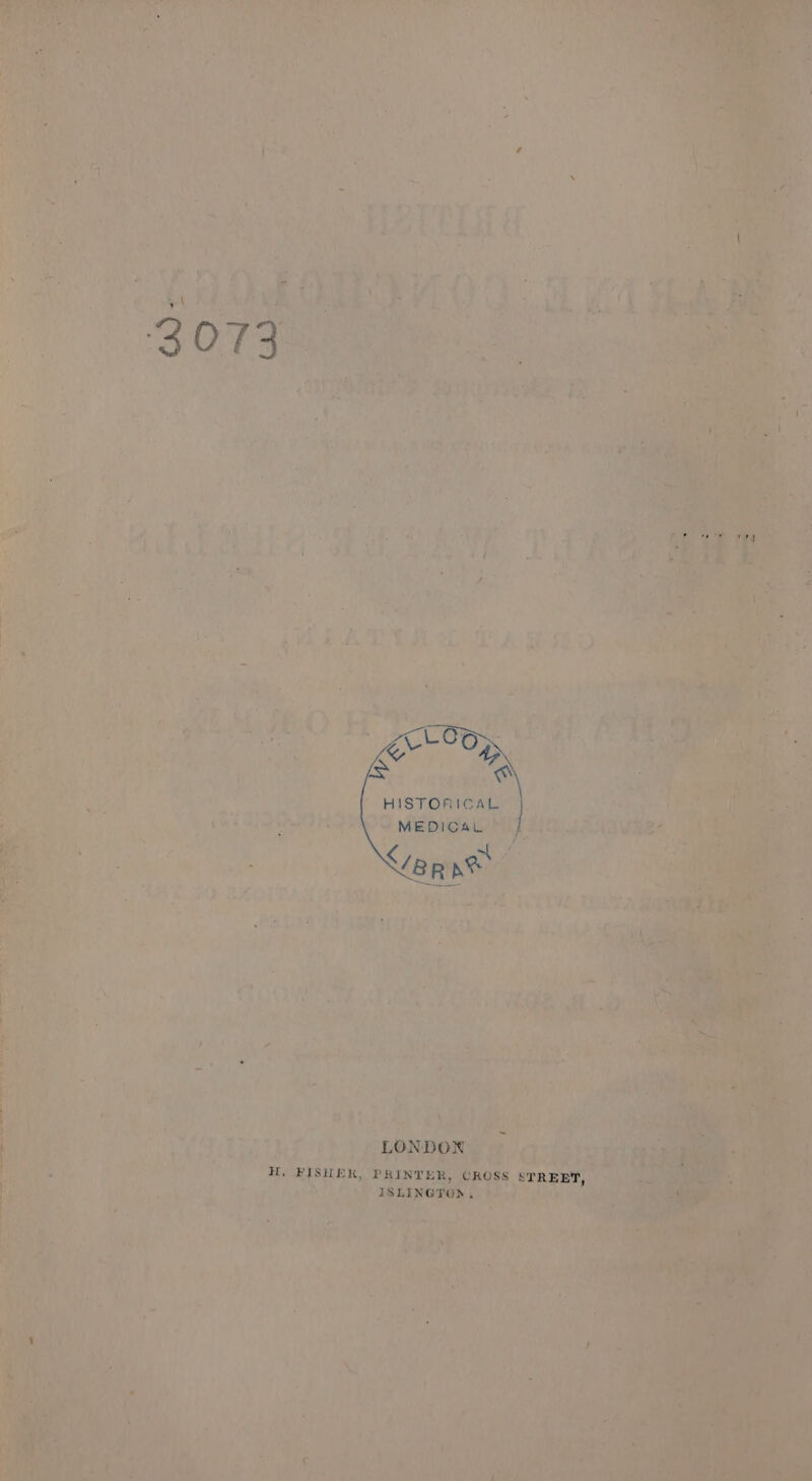 3073 Grooy, &amp; @ HISTORICAL MEDICAL anne LONDON H. FISHER, PRINTER, CKOSS STREET, ISLINGTON,