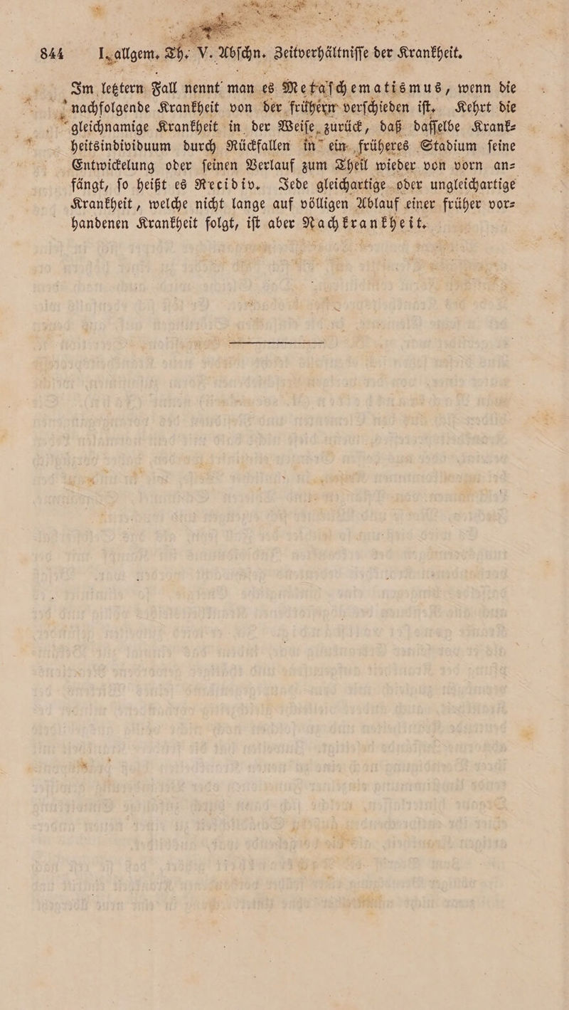 544 Pr 2 5 88 DR 2 argen Sh. V. aul. Beifoerhättnife ber rang, Im letztern Fall nennt man es Metaſch ematismus, wenn die nachfolgende Krankheit von der frühern verſchieden iſt. Kehrt die heitsindividuum durch Rückfallen in ein früheres Stadium ſeine Entwickelung oder ſeinen Verlauf zum Theil wieder von vorn an⸗ fängt, ſo heißt es Recid iv. Jede gleichartige oder ungleichartige Krankheit, welche nicht lange auf völligen Ablauf einer früher vor⸗ handenen Krankheit folgt, iſt aber Nachkrankheit.