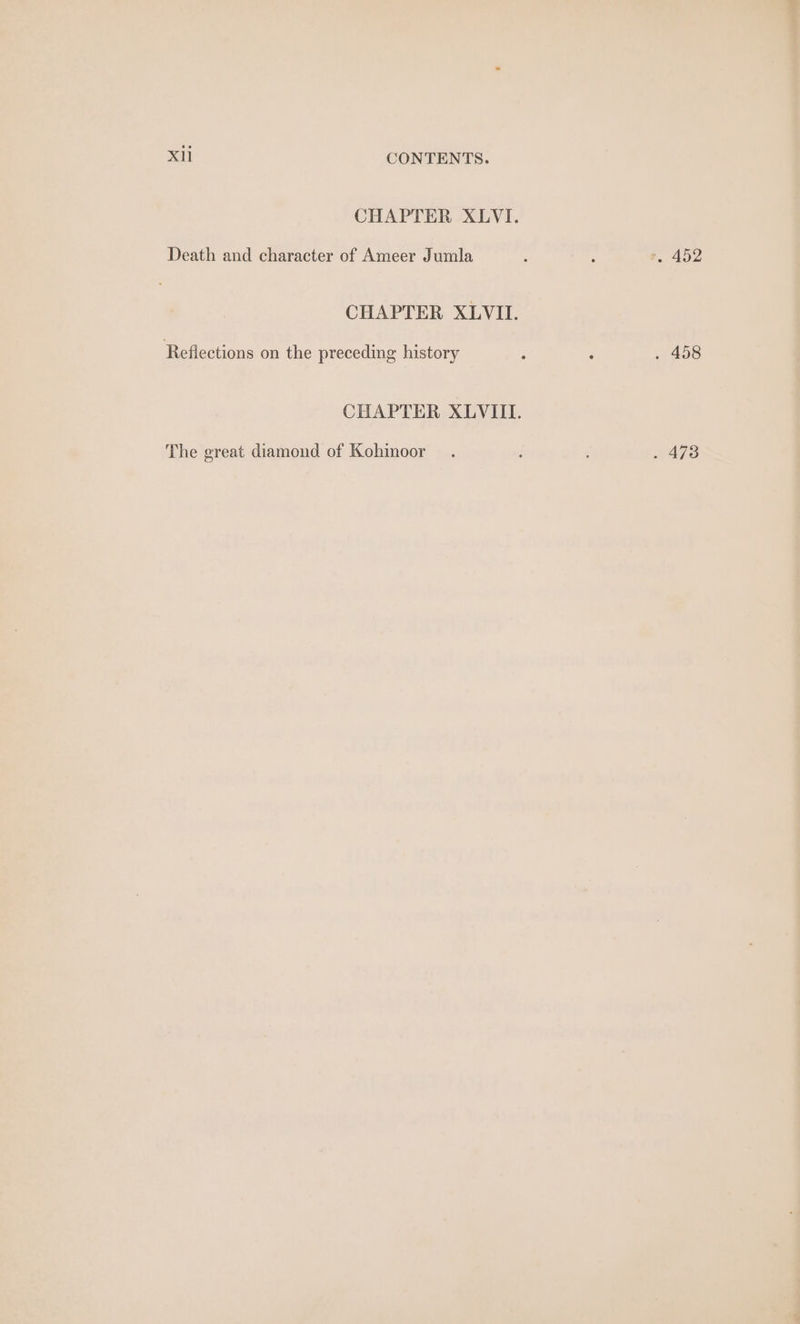 CHAPTER XLVI. Death and character of Ameer Jumla : : }, 452 CHAPTER XLVII. Reflections on the preceding history : . . 458 CHAPTER XLVIII. The great diamond of Kohinoor . ; . 473