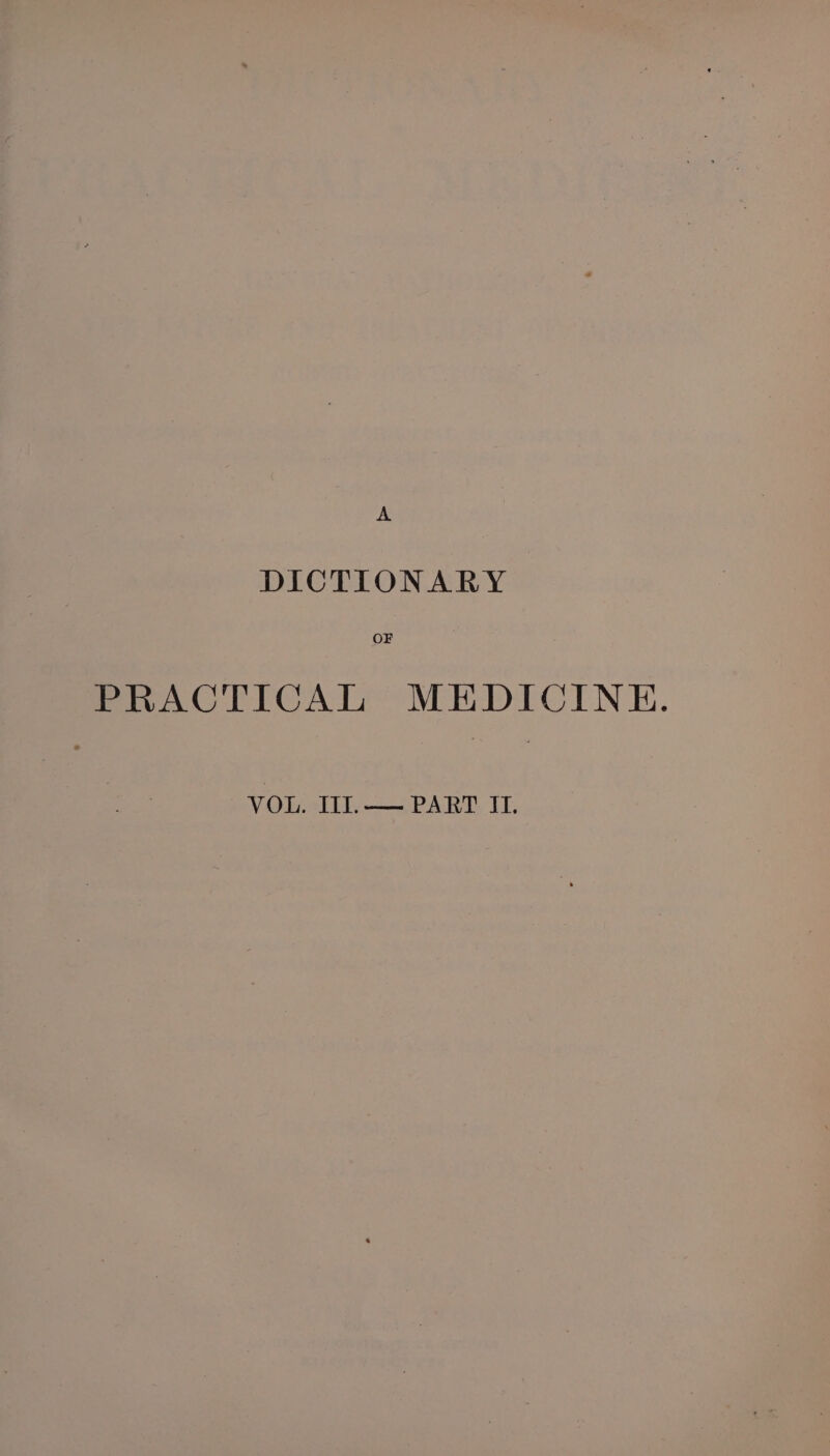 A DICTIONARY OF PRACTICAL MEDICINE. Mista oP ART: TE: