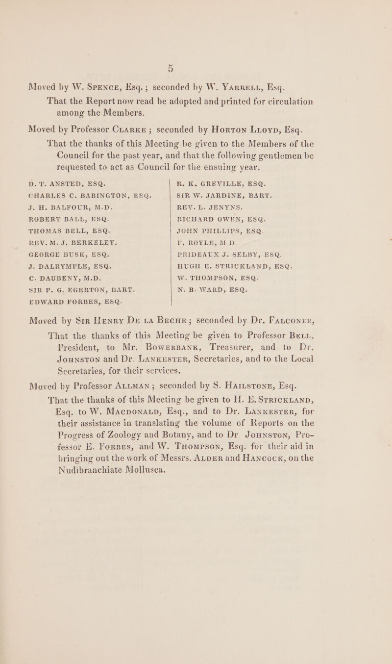 among the Members. D. T. ANSTED, ESQ. CHARLES C. BABINGTON, ESQ. J. H. BALFOUR, M.D. ROBERT BALL, ESQ. THOMAS BELL, ESQ. REV. M. J. BERKELEY. GEORGE BUSK, ESQ. J. DALRYMPLE, ESQ. C. DAUBENY, M.D. SIR P. G. EGERTON, BART. EDWARD FORBES, ESQ. R. K, GREVILLE, ESQ, SIR W. JARDINE, BART. REV. L. JENYNS. RICHARD OWEN, ESQ. JOHN PHILLIPS, ESQ. F. ROYLE, MD PRIDEAUX J. SELBY, ESQ. HUGH E. STRICKLAND, ESQ. W. THOMPSON, ESQ. N. B. WARD, ESQ.