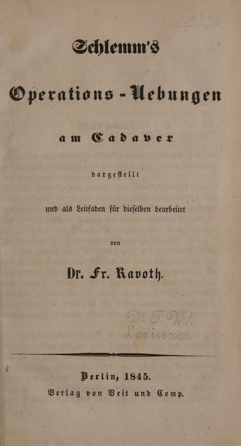 Schlemm's Operations- Uebungen a m Cad aver dargeſtellt | und als Leitfaden für dieſelben bearbeitet von Dr. Fr. Ravoth. — —— ——bb̃ ZW. . —— . — Berlin, 1845. Verlag von Veit und Comp.