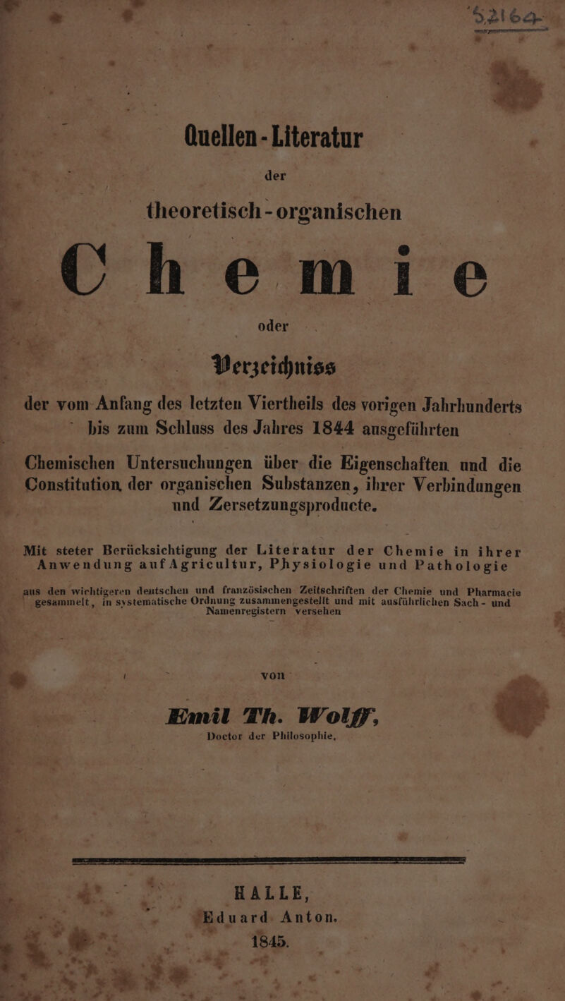 P e u. Quellen-Literatur : - der theoretisch - organischen Chemie Perzeichniss der vom Anfang des letzten Viertheils des vorigen Jahrhunderts bis zum Schluss des Jahres 1844 ausgeführten Chemischen Untersuchungen über. die Eigenschaften und die Constitution, der organischen Substanzen, ihrer Verbindungen und Zersetzungsproducte. | - Mit steter Berücksichtigung der Literatur der Chemie in ihrer Anwendung aufAgricultur, Physiologie und Pathologie aus den wichtigeren deutschen und französischen: Zeitschriften der Chemie und Pharmaeie ‚gesammelt, in systematische Ordnung zusammengestellt und mit ausführlichen Sach - und Namenregistern versehen 2 es er » Zr E von’ Emil Th. Wolf, Doctor der Philosophie, E. Ei Bi g re er WILLE ee, Möduard Anton. R, =; f a = 3 > Pr, % 1845. 2.- u ' g P.. Er; “inte * —
