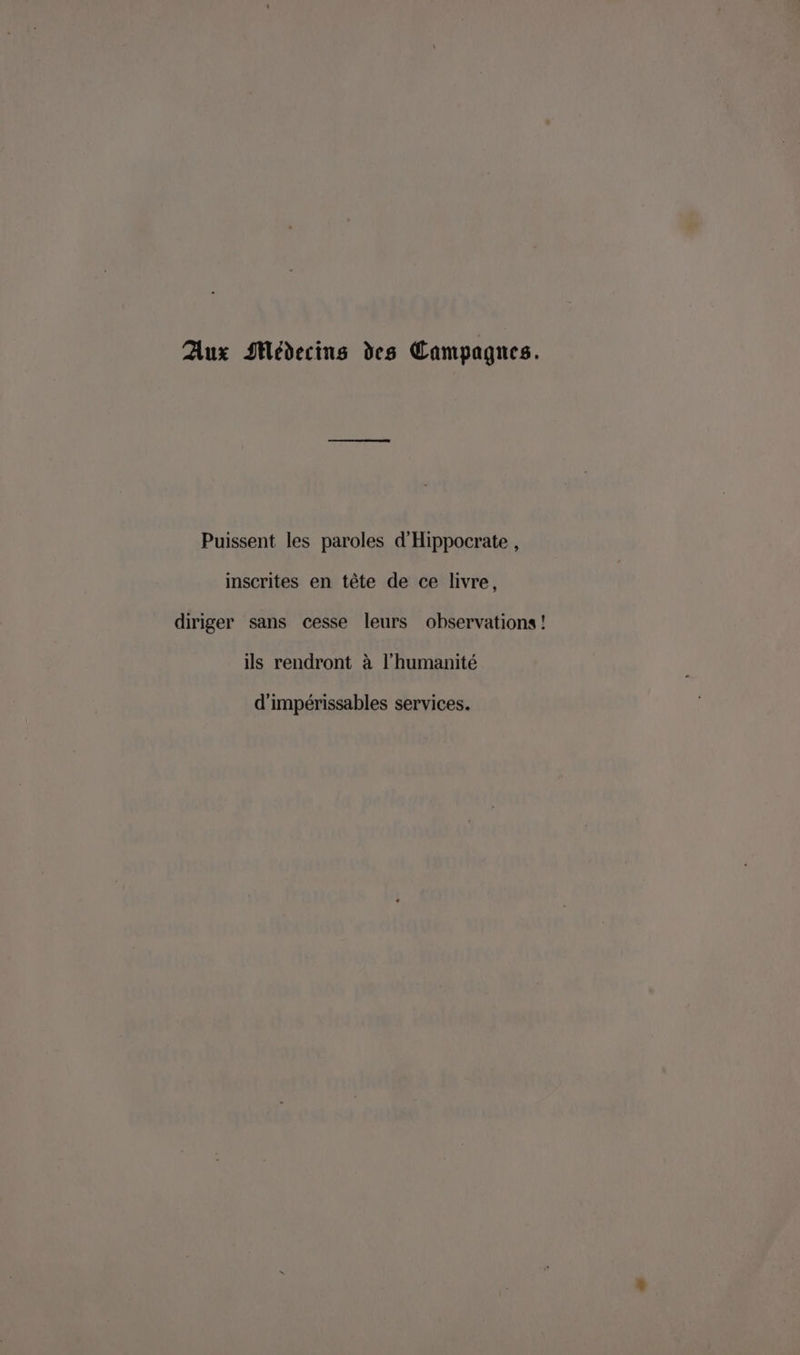 Aux Médecins des Campagnes. Puissent les paroles d'Hippocrate , inscrites en tête de ce livre, diriger sans cesse leurs observations! ils rendront à l'humanité d'impérissables services.