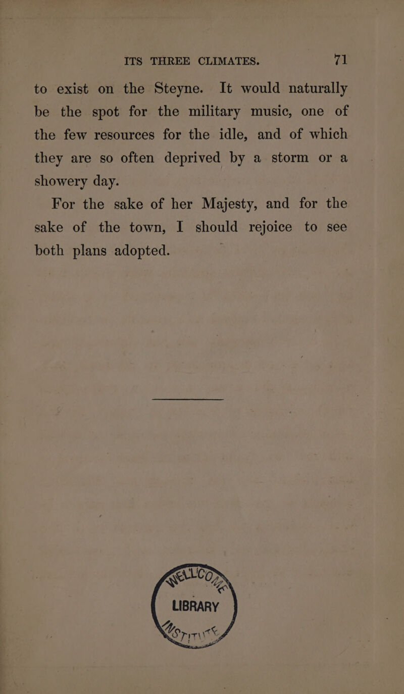 to exist on the Steyne. It would naturally be the spot for the military music, one of the few resources for the idle, and of which they are so often deprived by a storm or a showery day. For the sake of her Majesty, and for the sake of the town, I should rejoice to see both plans adopted. LIBRARY e } ROTTS
