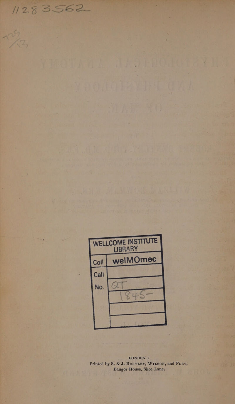OME INSTITUTE LIBRARY WELLC yee LONDON : page 5 Printed by S. & J. BentLey, W1Lson, and Fiery, Bangor House, Shoe Lane. — : + fy | : ; . A PoP