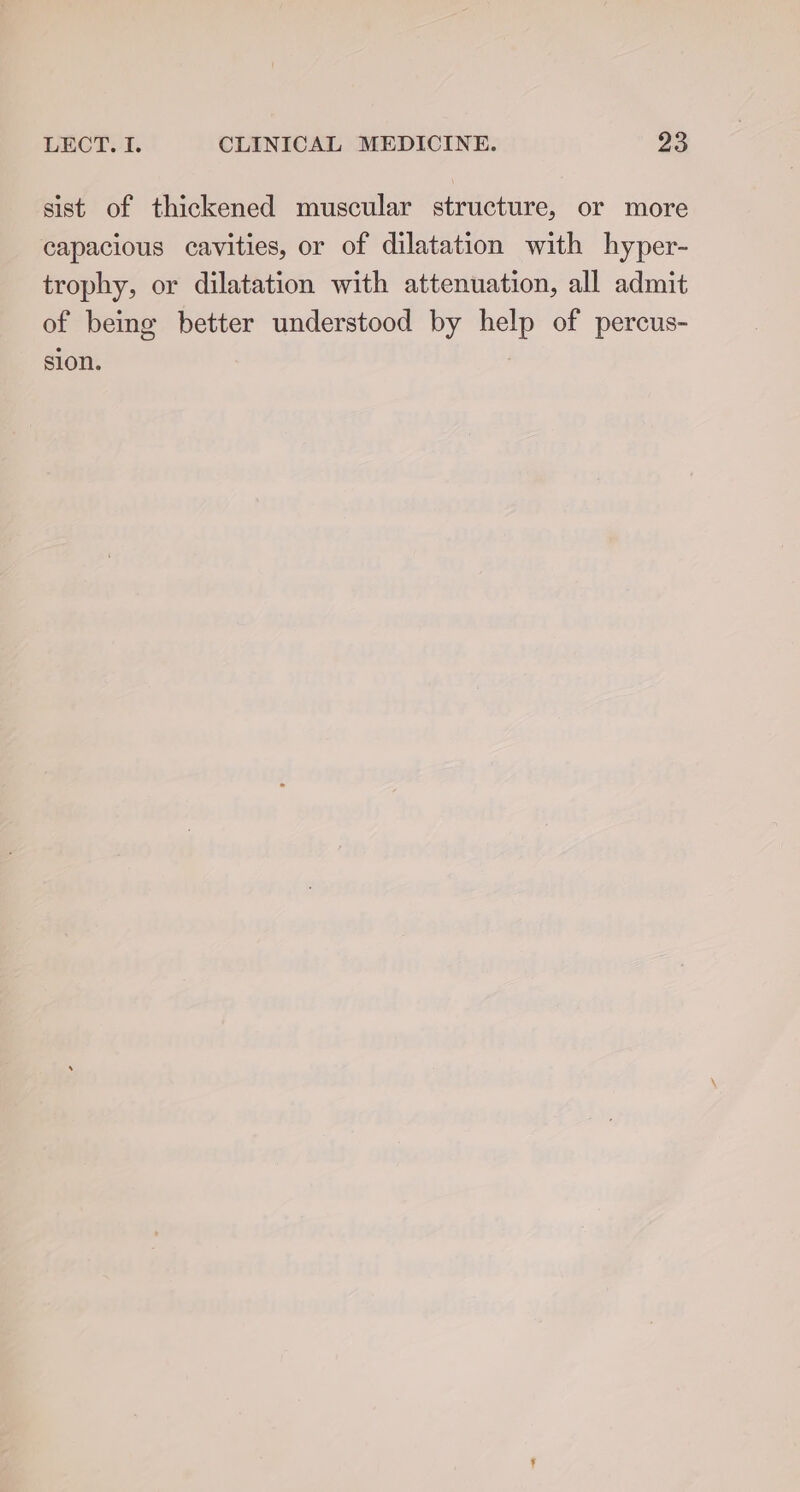 sist of thickened muscular structure, or more capacious cavities, or of dilatation with hyper- trophy, or dilatation with attenuation, all admit of being better understood by help of percus- sion. |