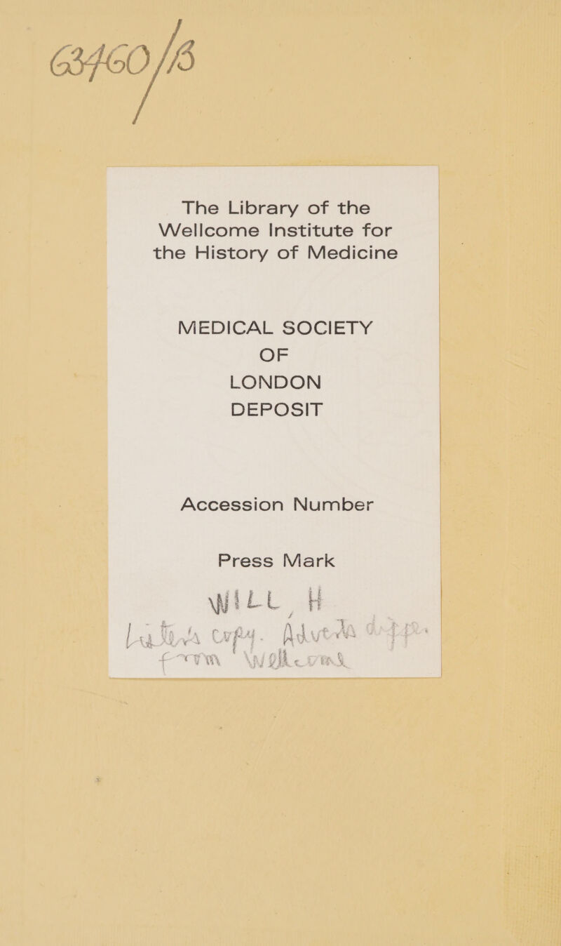 The Library of the Wellcome Institute for the History of Medicine MEDICAL SOCIETY OF LONDON DEPOSIT Accession Number Press Mark 1 i L .. Ls 2 cuit \N ® — ; ‘ : é f, f&gt; seh gi {\ a e2f 4 a; EX eo. wt tH 4} F = il - ae 5 Zz + vy 4 is g S