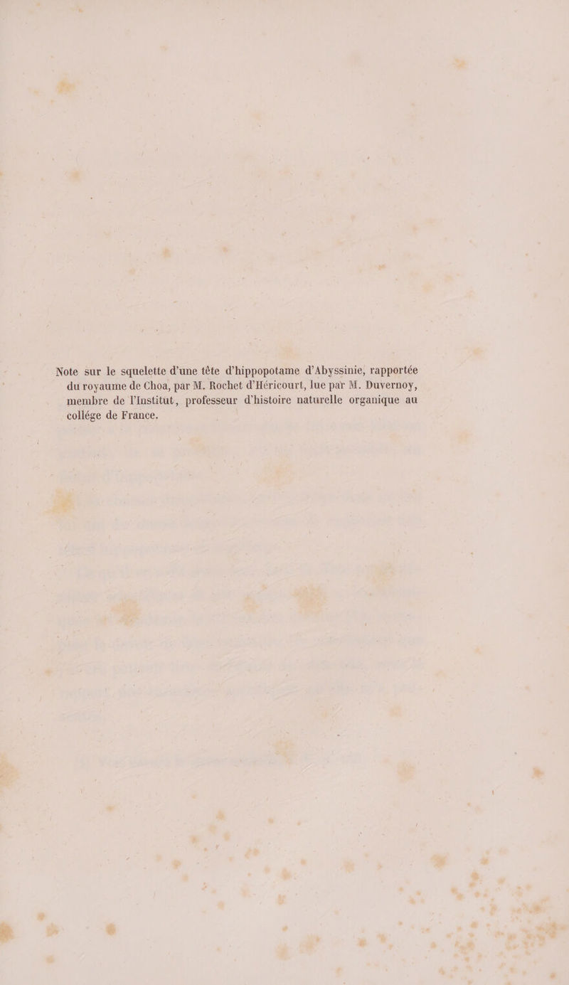 Note sur le squelette d’une tête d’hippopotame d’Abyssinie, rapportée du royaume de Choa, par M. Rochet d’Héricourt, lue par M. Duvernoy, membre de l’Institut, professeur d'histoire naturelle organique au collége de France.