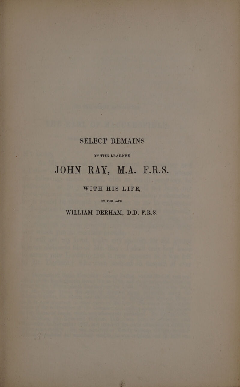 JOHN RAY, M.A. F.R.S. WITH HIS LIFE, BY THE LATE WILLIAM DERHAM, D.D. F.R.S.