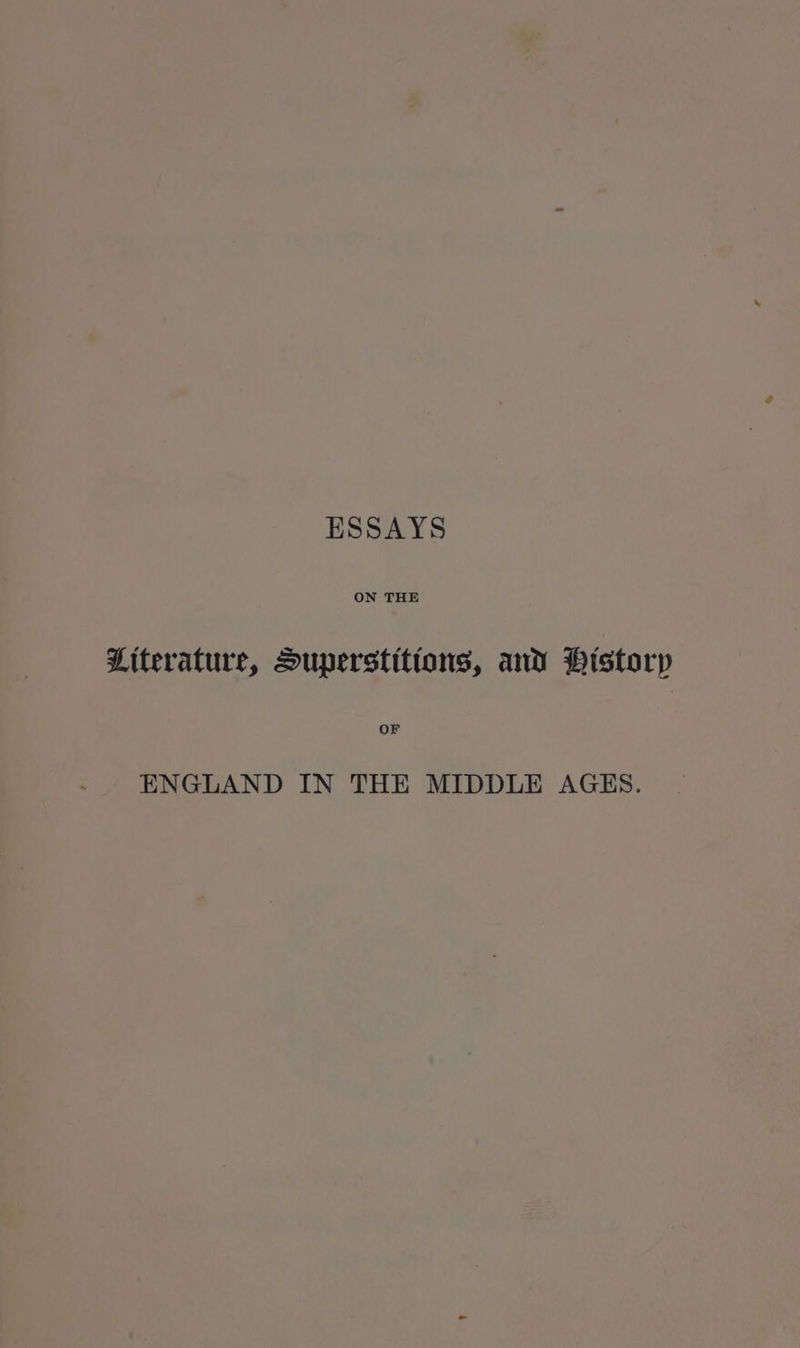 ESSAYS Literature, Superstitions, and Historp OF ENGLAND IN THE MIDDLE AGES.