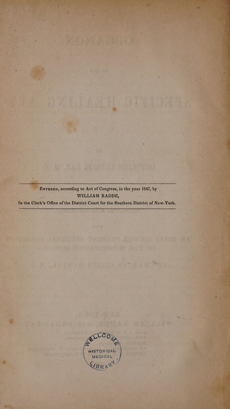 ENTERED, according to Act of Congress, in the year 1847, by WILLIAM RADDE, in the Clerk’s Office of the District Court for the Southern District of New-York. TL C= @ HISTORICAL MEDICAL ep ew /