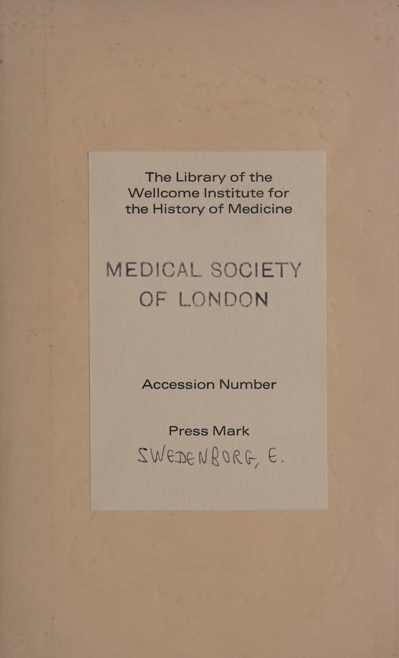 The Library of the Wellcome Institute for the History of Medicine MEDICAL SOCIETY OF LONDON Accession Number Press Mark LWeDENRORG E.