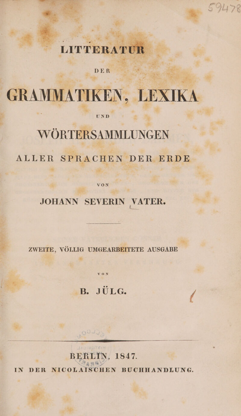 a: UND | * % WÖRTER SAMMLUNGEN # ALLER SPRACHEN DER ERDE or3 ’ BE s | IS, &amp; er. e voN we ae JOHANN SEVERIN ‚VATER, ZWEITE, VÖLLIG UMGEARBEITETE AUSGABE BERLIN, 1847. IN DER NICOLAISCHEN BUCHHANDLUNG. ‚de E iR