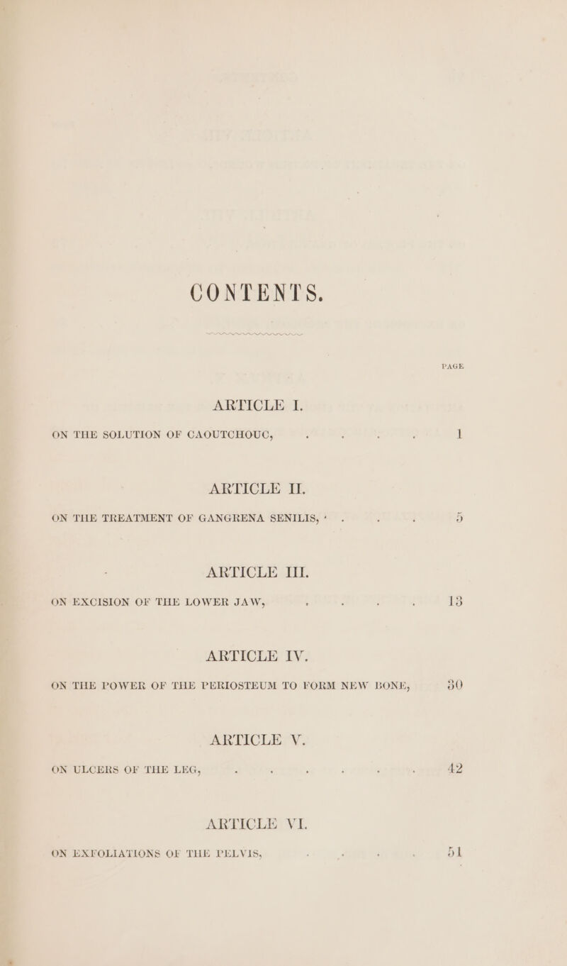 CONTENTS. ARTICLE I. ON THE SOLUTION OF CAOUTCHOUC, ARTICLE II. ARTICLE IIL. ON EXCISION OF THE LOWER JAW, : ARTICLE IV. ARTICLE V. ON ULCERS OF THE LEG, ARTICLE VL ON EXFOLIATIONS OF THE PELVIS, PAGE 30) 42