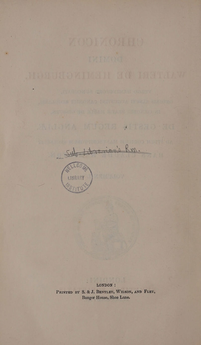 AS d LONDON : PniNTED BY S. & J. BENTLEY, WILSON, AND FLEY, Bangor House, Shoe Lane.