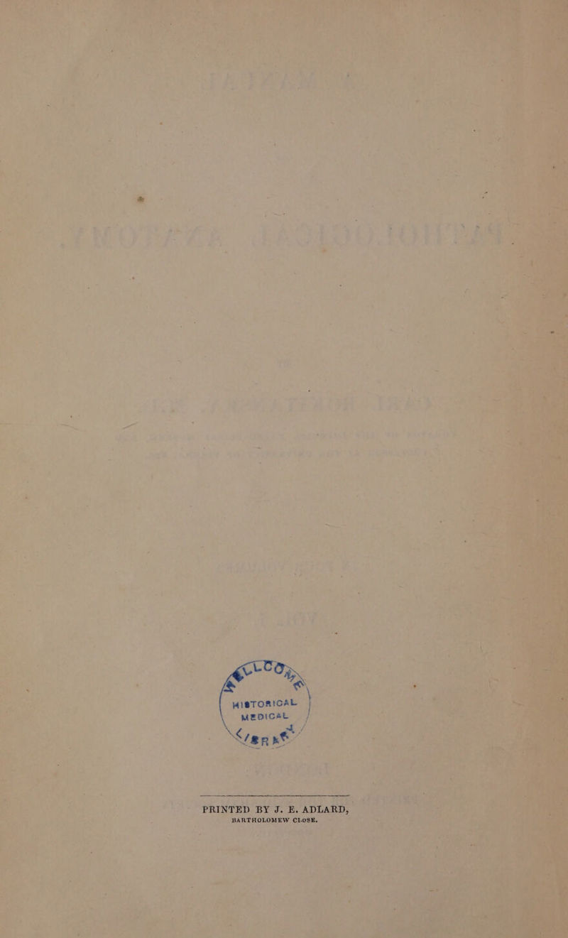 MISTORICAL MEDICAL | ler ee : PRINTED BY J. E. ADLARD, BARTHOLOMEW CLOSE.