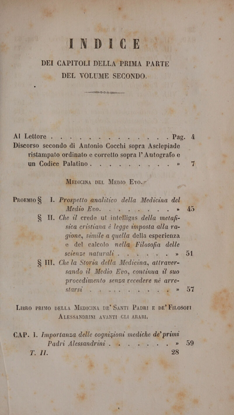 INDICE DEI CAPITOLI DELLA PRIMA PARTE DEL VOLUME SECONDO. TL AI Lettore . . . RI RA TA Discorso secondo di dani ésorhl, sopra salite ristampato ordinato e corretto sopra 1’ Autografo e UNO aa i a Mepicina per Mepio Evo.» Proemo $ I. Prospetto analitico della Medicina del Medio Evo. . » S II. Che el crede ut inieliane lla ae sica cristiana è legge tmposta alla ra- gione, simile a quella della esperienza e del calcolo nella Lg delle scienze naturali... è » S II. Che la Storia della Medicina, attraver- sando @ Medio Evo, continua èl suo procedimento senza recedere nè arre- shavstiSi: alito A e 4 91 97 ALESSANDRINI AVANTI GLI ARABI, CAP. I. Importanza delle cognizioni mediche de primi Padri Alessandrini. è . 0... » Vogli. 28