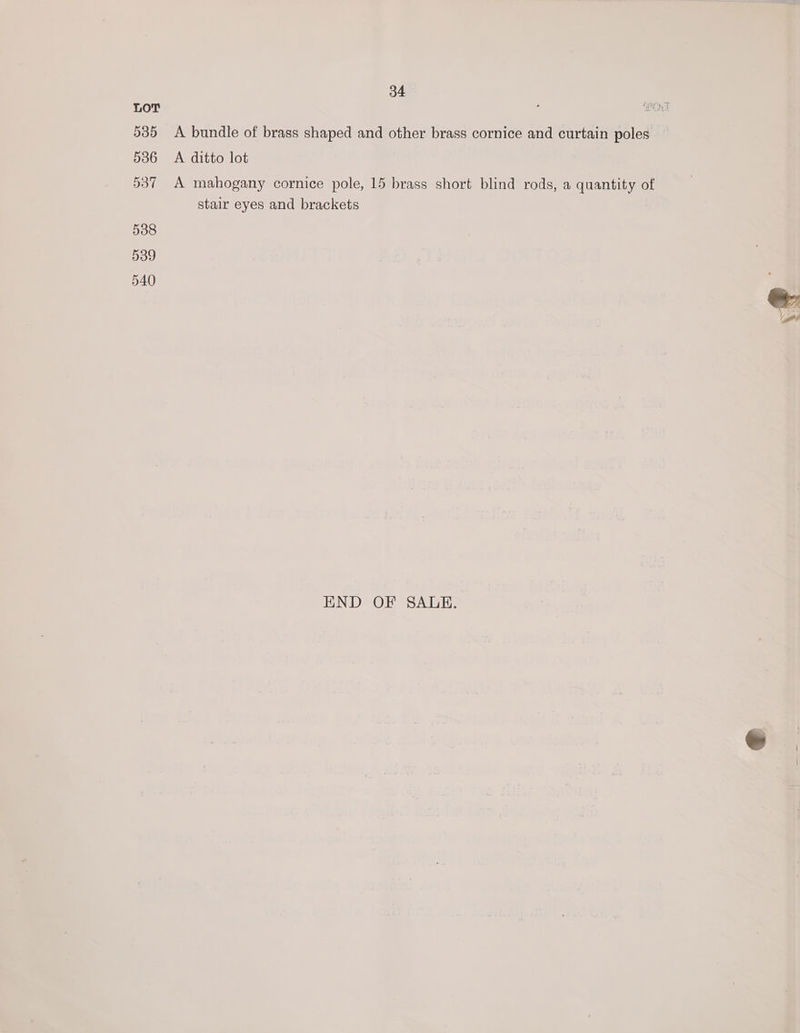 535 536 537 538 539 540 34 A bundle of brass shaped and other brass cornice and curtain poles A ditto lot A mahogany cornice pole, 15 brass short blind rods, a quantity of stair eyes and brackets END OF SALE.