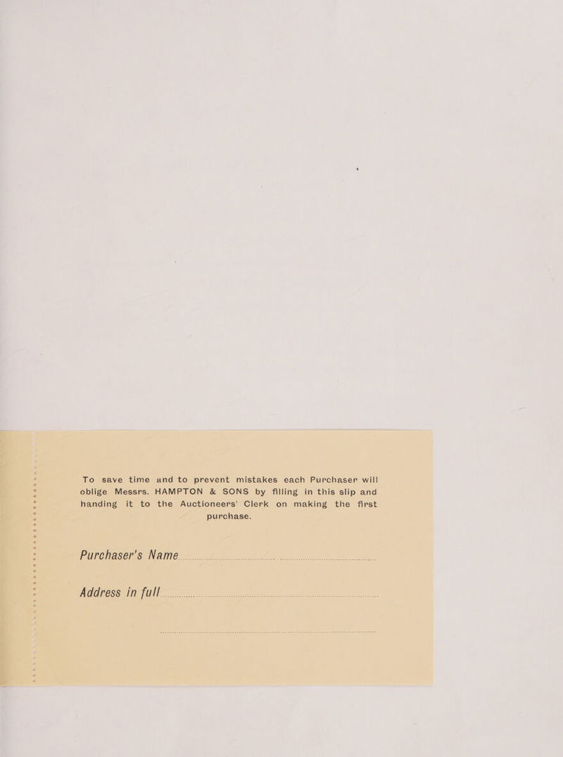 To save time and to prevent mistakes each Purchaser will oblige Messrs. HAMPTON &amp; SONS by filling in this slip and handing it to the Auctioneers’ Clerk on making the first purchase. PINCHACEIOS WAIN 2 oo oe tee MOO GOCSENG IU ee Be