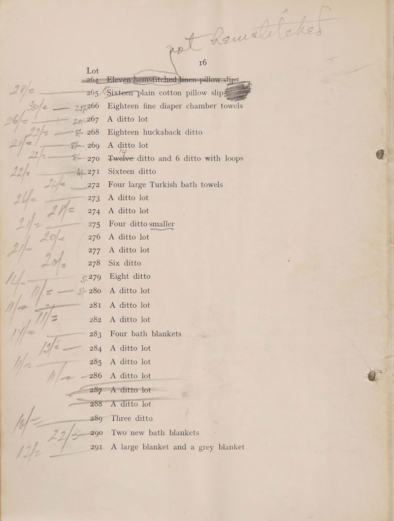 r f es > pet ie gerne es e f » I} sy f / = 7 < ¥ Seal ASisteert™plain poten A itlow slipss= = as Eighteen fine diaper chamber towels A ditto lot Eighteen huckaback ditto A ditto lot ecaeeidittolancaqettowe loo Sixteen ditto Four large Turkish bath towels A ditto lot A ditto lot Four ditto smaller A ditto lot A ditto lot Six ditto Eight ditto A ditto lot A ditto lot A ditto lot Four bath blankets A ditto lot A ditto lot A ditto lot Three ditto Two new bath blankets A large blanket and a grey blanket