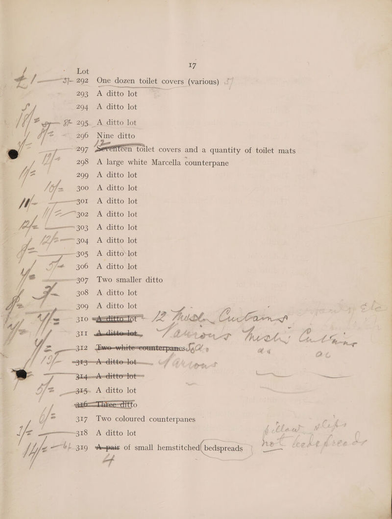 7 dot | / oom SJ— 292 One dozen toilet covers (various) . 203 A ditto lot | Si 294 .A ditto lot . /] , ¥- 295. A ditto lot was Nine ditto Ie fen toilet covers and a quantity of toilet mats A large white Marcella counterpane A ditto lot A ditto lot A ditto lot A ditto lot A ditto lot A ditto lot A ditto‘ lot A ditto. lot Two smaller ditto A ditto lot A ditto lot ae SOS e ee , eee. fa? ce een ee q se ae. FS SPEerrtoO lot ~ _—oery- A ditto lot te ; .gx6=—Three=ditto | hf 2 317. Two coloured counterpanes | © eo ————318 A ditto lot i Haw _¥ , @ f, yf — bl 3109 Aepedt of small hemstitched{ bedspreads etal leg KRHA iS at ax 7