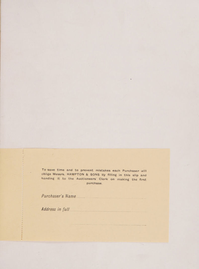 Seeagnes To save time and to prevent mistakes each Purchaser will handing it to the Auctioneers’ Clerk on making the first purchase. Purchaser's Name Address in full