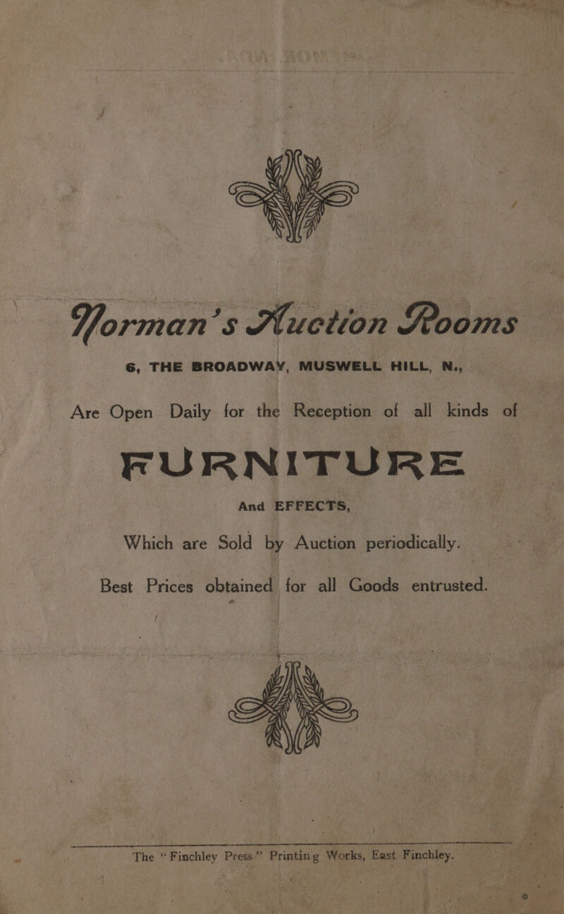 : * wae « a A Yorman’s Auction Rooms 6, THE BROADWAY, MUSWELL HILL, N.,_ Are Open Daily for the Reception of all kinds of FURNITURE And EFFECTS, Which are Sold by Auction periodically. Best Prices obtained for all Pisnade entrusted. /