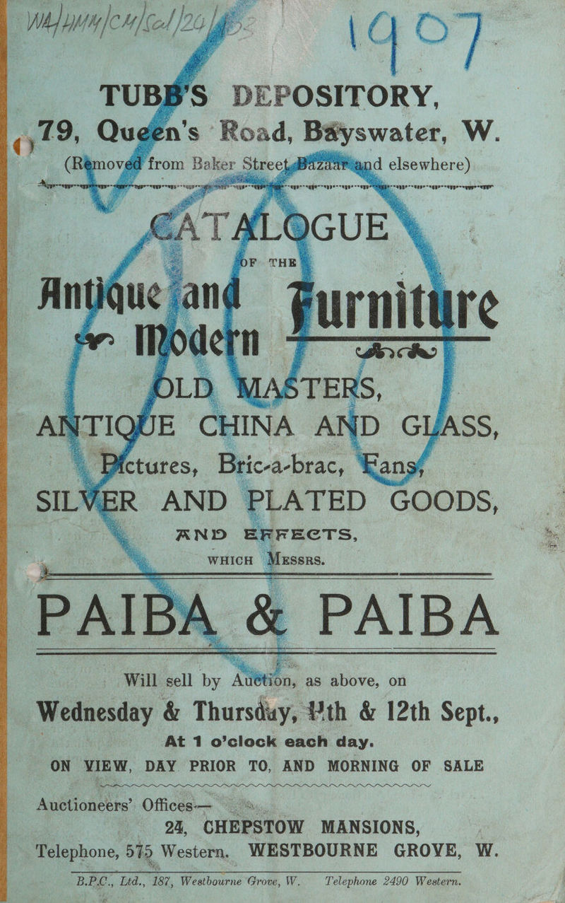 if Ae H/ (el 2G ae uC | Cy FE DEPOSITORY, R a} swat er, W. Bazaar and elsewhere) Ai hay ie wee = OE EE >< wEE> -anEp oun ES = cnun> - een th. <enper sud Rice. Beau 8 4 > LATED GOODS, . PAIBA Will sell by Aditi BD tis as above, on | Wednesday &amp; Thursday, Pth &amp; 12th Sept., At 1 o’clock each day. ON ean DAY PRIOR TO, AND MORNING OF SALE Aubachitic. Offices-— . is Ba. CHEPSTOW MANSIONS, Telephone, 515 Western. WESTBOURNE GROVE, W. B. PL., Led., 187, Won Grove, W. Telephone 2490 Western.