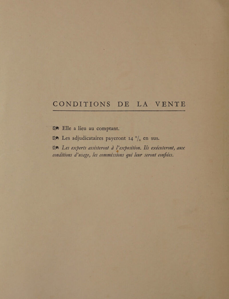= eee Elle.a lien au comptant. | 2® Les adjudicataires payeront 14 °/, en sus. — BM Les experts assisteront a Ll’ exposition. Is excdcuteront, aux conditions a’usage, les commissions qui leur seront conjiées.