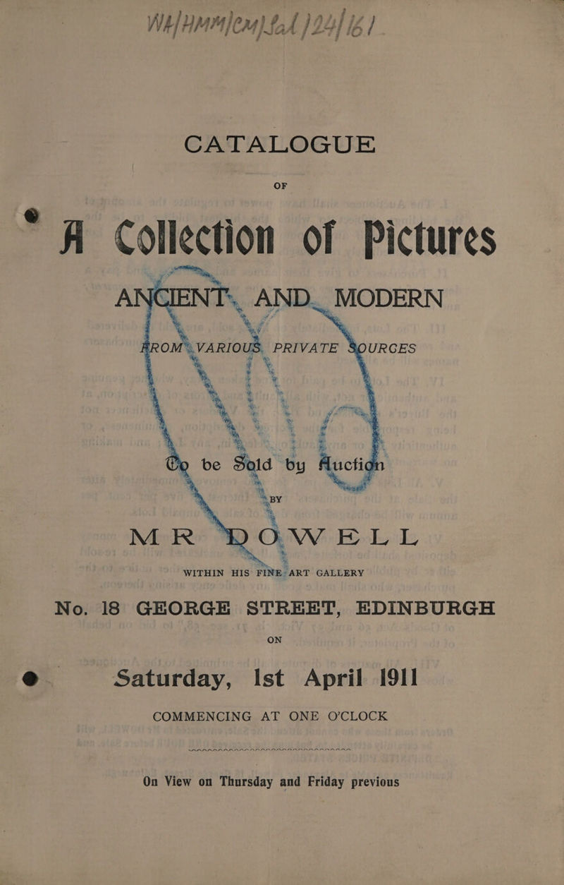 CATALOGUE OF fi Collection OF Pictures a1 ENTS AND MODERN 2 % Ye S. ROM» VARIOUS. ‘PRIVATE § No. 18 GEORGE STREET, EDINBURGH Saturday, Ist April [911 COMMENCING AT ONE O'CLOCK RAKRARARAARA ALA ALLEL LLL ISLIP LL LD LLL On View on Thursday and Friday previous
