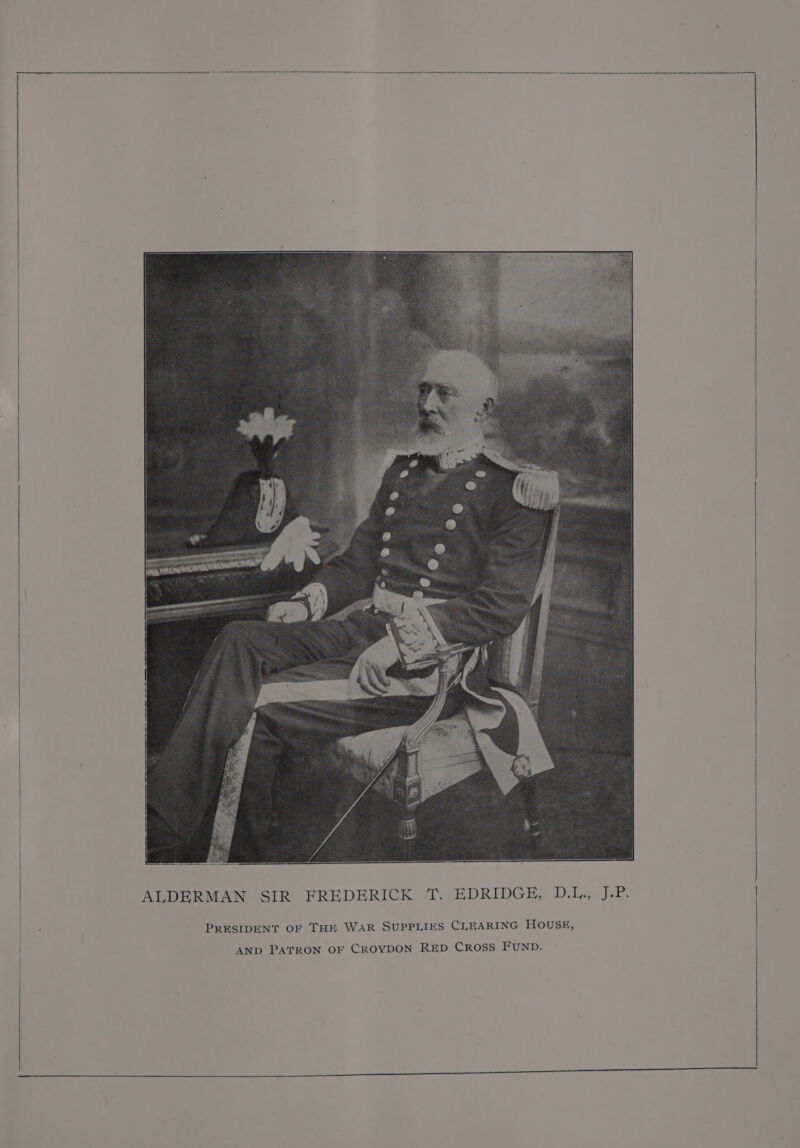 ALDERMAN SIR FREDERICK T. EDRIDGE, D.L., J.P. PRESIDENT OF THE WAR SUPPLIES CLEARING HOUSE,