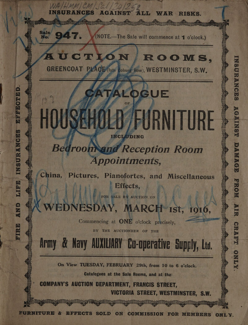 ee aa WA) CM) fel / 24 / Fe | | ‘ ae | BURANG S AGAINST Lie WAR RISKS. \ Pe (ie WNOTE—The Sale will commence at f o'clock.) — a /ROOMS, x Row), WESTMINSTER, 8.W, CTED. \ 2 - et sl i : eS _ : . ~ ‘ g “ ey F Le x ; SS | vy. es =. t — eosin ng A AND LIFE INSURAN bie jase — and Reception Room Appointments, | Pianofortes, and Miscellaneous } Effects, i | y i | I \b LE By AUCTION ON 4 inf | anche iat 16 Ly IES Commencing at ON! o’clock ie g lrmy &amp; Kavy AUNWARY Co-operative Supply Lis On View TUESDAY, FEBRUARY 29th, from 10 to 6 o'clock. FIRE Catalogues at the Sale Reems, and at the! COMPANY’S AUCTION DEPARTMENT, FRANCIS STREET, VICTORIA STREET, WESTMINSTER, S.W. DNATA alee aus US CaS US ING MZ Oe ms laa« 4% ¢ AMSA MSZ it ANA UNA NAAT LIWXS YlY WOU AOWVWYC LSNIVWOY SHONYHOSNI — ATINO Sst a &lt;4 er Sa