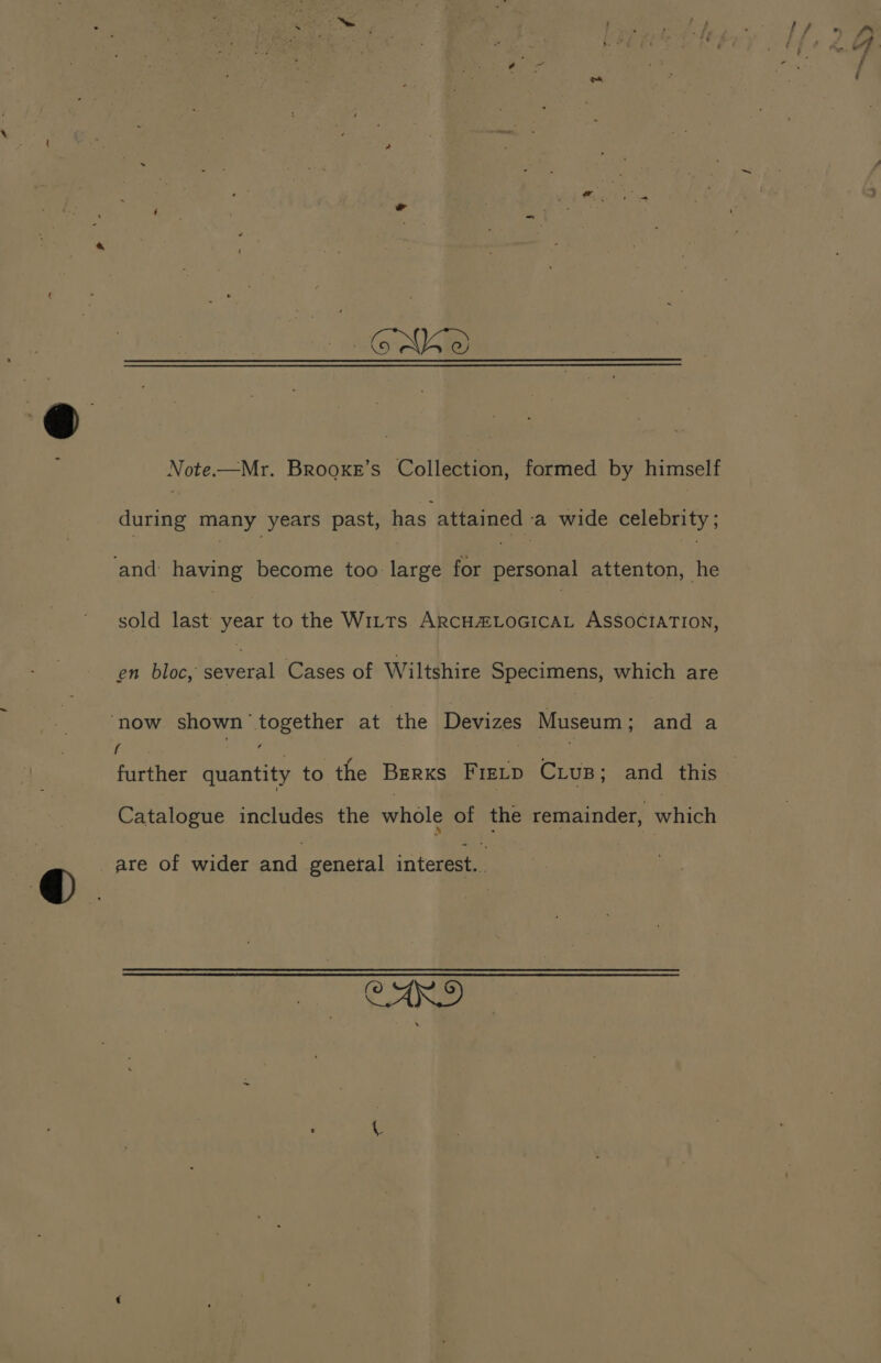 Note.—Mr. BROOKE'S Collection, formed by himself during many years past, has. (aes ‘a wide celebrity; ‘and having become too farce for personal attenton, he sold last year to the Wits ARCHEZLOGICAL ASSOCIATION, en bloc, raat Cases of Wiltshire Specimens, which are “now seenee hoes at the Dewiges Museum ; and a f Catalogue includes the whole of the remainder, hice are of wider and genetal interest. CARD