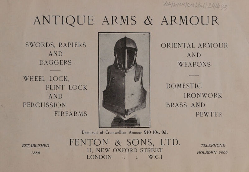ANTIQUE ARMS &amp; ARMOUR SWORDS, RAPIERS ORIENTAL ARMOUR AND AND DAGGERS WEAPONS Wer Be LOCK, , Pee LOCK DOMESTIC AND IRON WORK FERCUSSION BRASS AND FIREARMS PEWTER ESTABLISHED fe B N FO N &amp; S @, N > Lh D si TELEPHONE li NEW OXFORD STREET LONDON oy fs W.C.1 1880 HOLBORN 9000