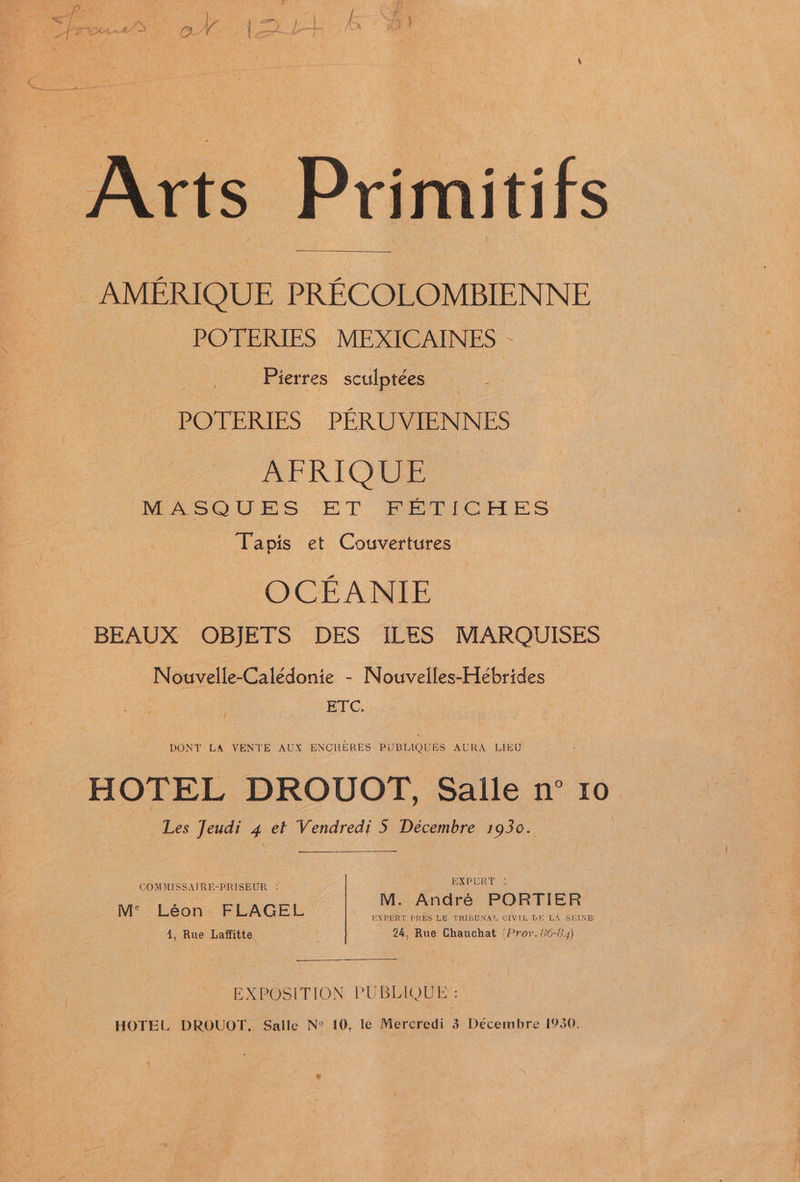 AMERIQUE PRECOLOMBIENNE POTERIES MEXICAINES - Pierres sculptées Ue POTERIES PERUVIENNES AFRIQUE MASQUES ET FETICHES ‘Tapis et Couvertures OCEANIE BEAUX OBJETS DES ILES MARQUISES Nouvelle-Calédonie - Nouvelles-Hebrides ETC. | DONT LA VENTE AUX ENCHERES PUBLIQUES AURA LIEU HOTEL DROUOT, Salle n°’ Les Jeudi 4 et Vendredi 5 Décembre 1930. COMMISSAIRE-PRISEUR : oe oe A M. Aa re P M Leon FLAGEL EXPERT PRES LE TRIBUNAL CIVIL DE LA SEINE 4, Rue Laffitte | 24, Rue Chauchat (Prov. 86-64) ee EXPOSITION PUBLIQUE :